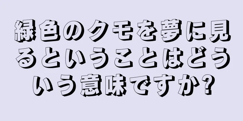 緑色のクモを夢に見るということはどういう意味ですか?