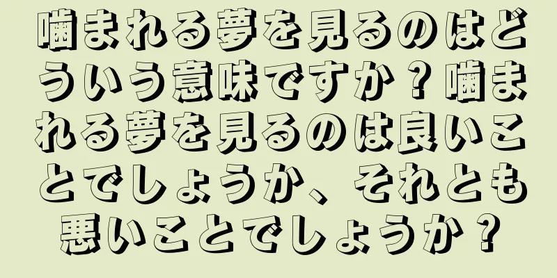 噛まれる夢を見るのはどういう意味ですか？噛まれる夢を見るのは良いことでしょうか、それとも悪いことでしょうか？