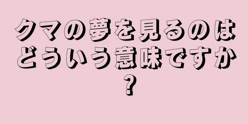 クマの夢を見るのはどういう意味ですか？