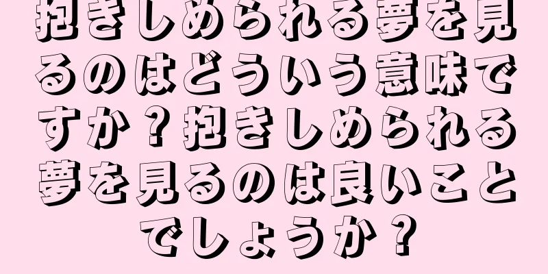 抱きしめられる夢を見るのはどういう意味ですか？抱きしめられる夢を見るのは良いことでしょうか？