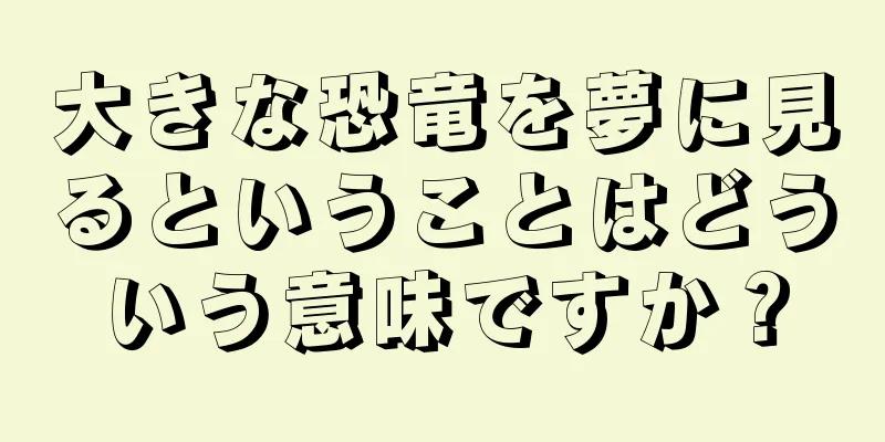 大きな恐竜を夢に見るということはどういう意味ですか？