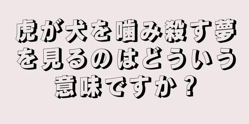 虎が犬を噛み殺す夢を見るのはどういう意味ですか？