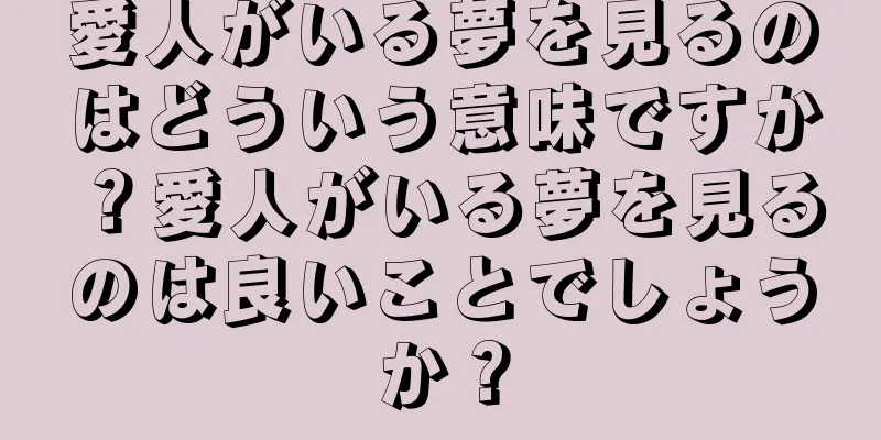 愛人がいる夢を見るのはどういう意味ですか？愛人がいる夢を見るのは良いことでしょうか？