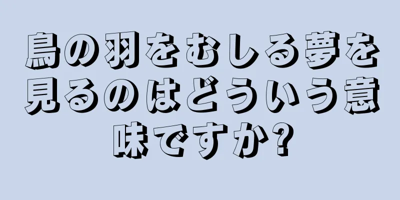 鳥の羽をむしる夢を見るのはどういう意味ですか?