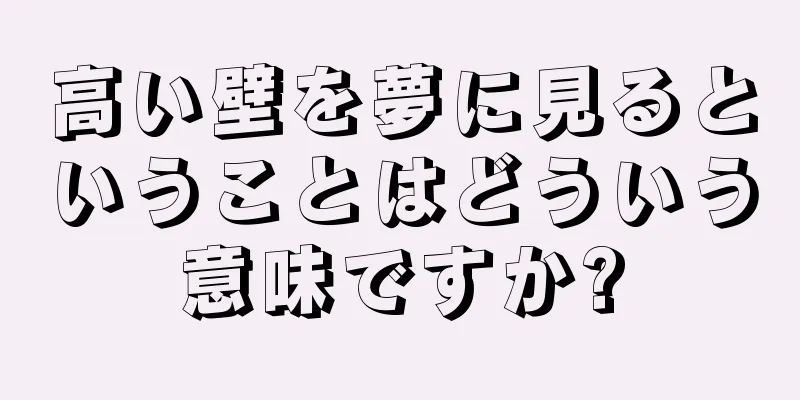高い壁を夢に見るということはどういう意味ですか?