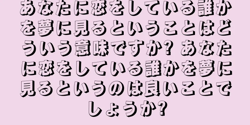 あなたに恋をしている誰かを夢に見るということはどういう意味ですか? あなたに恋をしている誰かを夢に見るというのは良いことでしょうか?