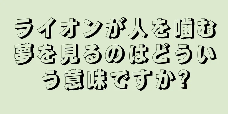 ライオンが人を噛む夢を見るのはどういう意味ですか?