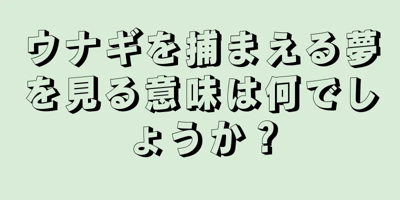 ウナギを捕まえる夢を見る意味は何でしょうか？