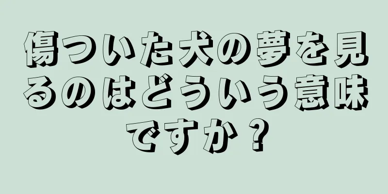 傷ついた犬の夢を見るのはどういう意味ですか？