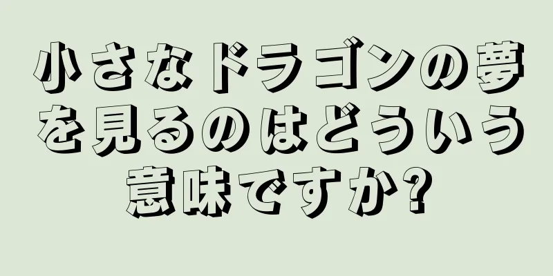 小さなドラゴンの夢を見るのはどういう意味ですか?