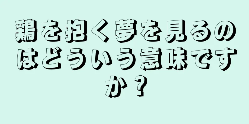 鶏を抱く夢を見るのはどういう意味ですか？
