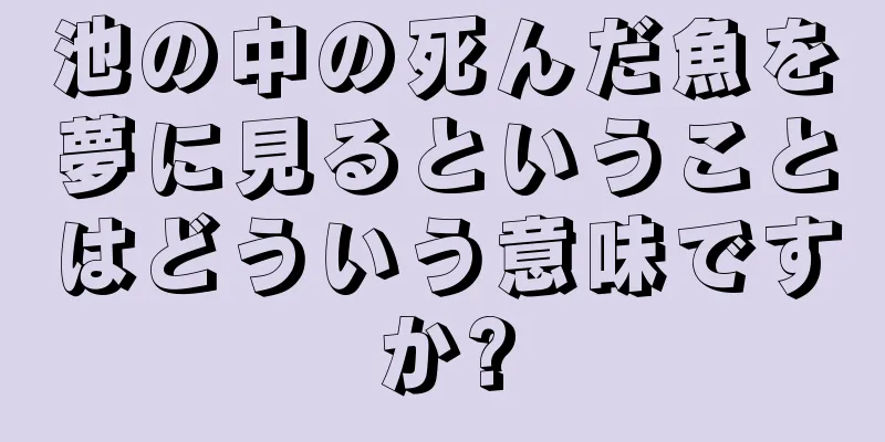 池の中の死んだ魚を夢に見るということはどういう意味ですか?