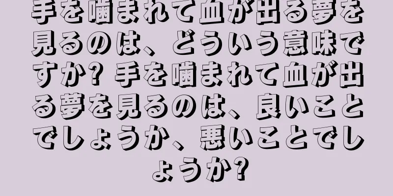手を噛まれて血が出る夢を見るのは、どういう意味ですか? 手を噛まれて血が出る夢を見るのは、良いことでしょうか、悪いことでしょうか?