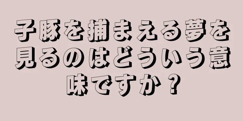 子豚を捕まえる夢を見るのはどういう意味ですか？