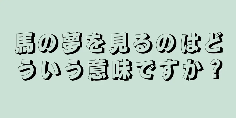 馬の夢を見るのはどういう意味ですか？