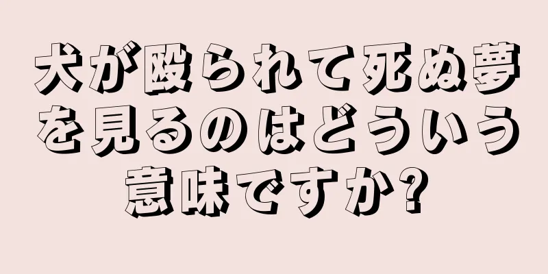 犬が殴られて死ぬ夢を見るのはどういう意味ですか?