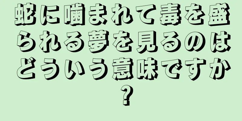 蛇に噛まれて毒を盛られる夢を見るのはどういう意味ですか？