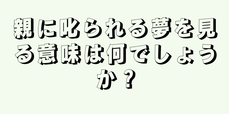 親に叱られる夢を見る意味は何でしょうか？