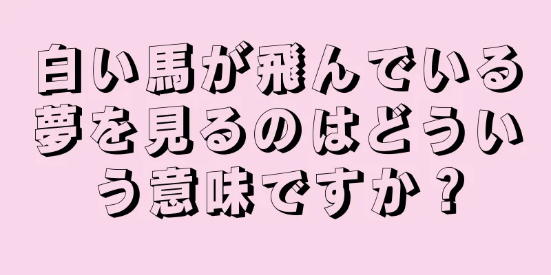 白い馬が飛んでいる夢を見るのはどういう意味ですか？