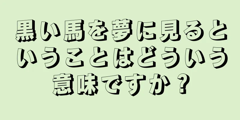 黒い馬を夢に見るということはどういう意味ですか？