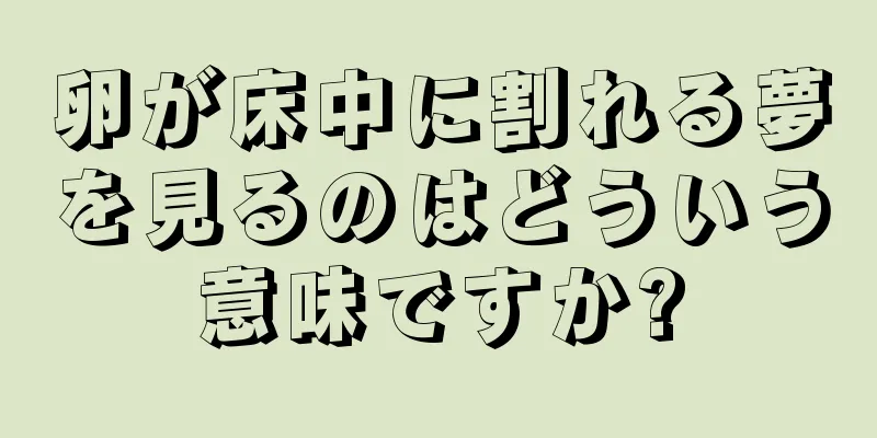 卵が床中に割れる夢を見るのはどういう意味ですか?