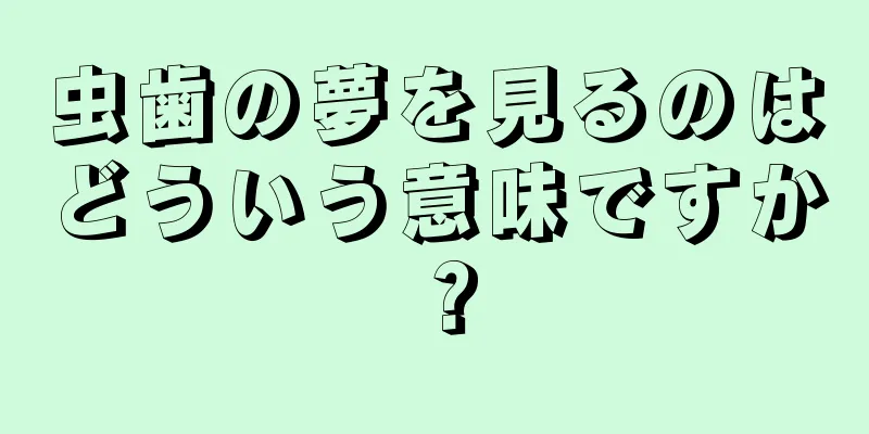 虫歯の夢を見るのはどういう意味ですか？