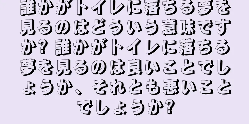 誰かがトイレに落ちる夢を見るのはどういう意味ですか? 誰かがトイレに落ちる夢を見るのは良いことでしょうか、それとも悪いことでしょうか?