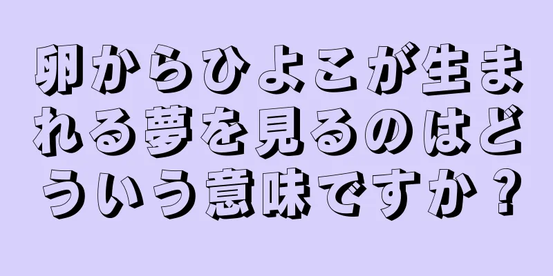 卵からひよこが生まれる夢を見るのはどういう意味ですか？