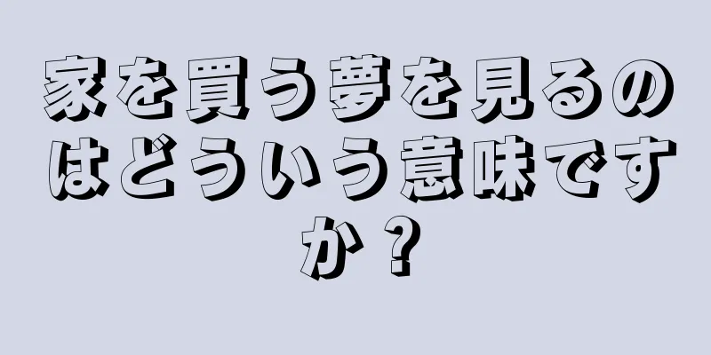 家を買う夢を見るのはどういう意味ですか？
