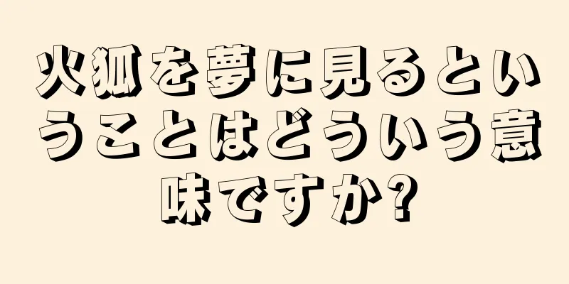 火狐を夢に見るということはどういう意味ですか?