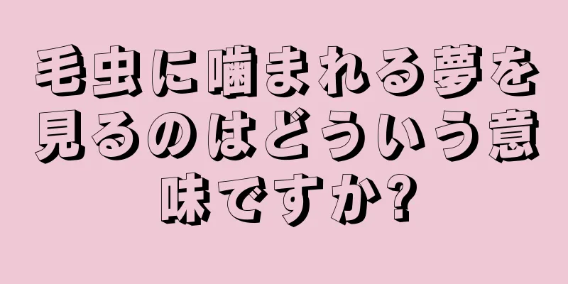 毛虫に噛まれる夢を見るのはどういう意味ですか?