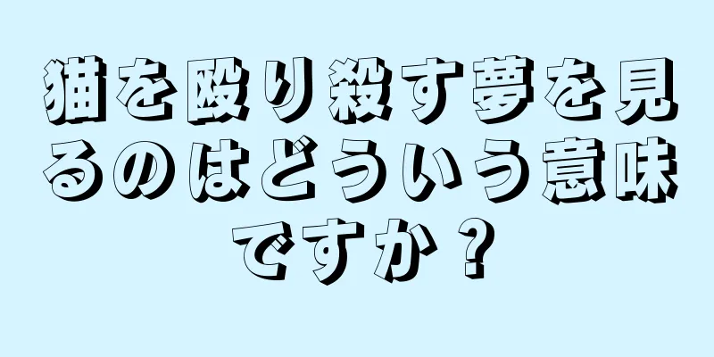 猫を殴り殺す夢を見るのはどういう意味ですか？