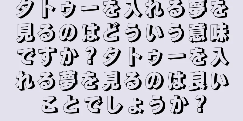 タトゥーを入れる夢を見るのはどういう意味ですか？タトゥーを入れる夢を見るのは良いことでしょうか？
