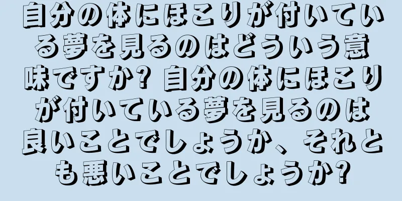 自分の体にほこりが付いている夢を見るのはどういう意味ですか? 自分の体にほこりが付いている夢を見るのは良いことでしょうか、それとも悪いことでしょうか?