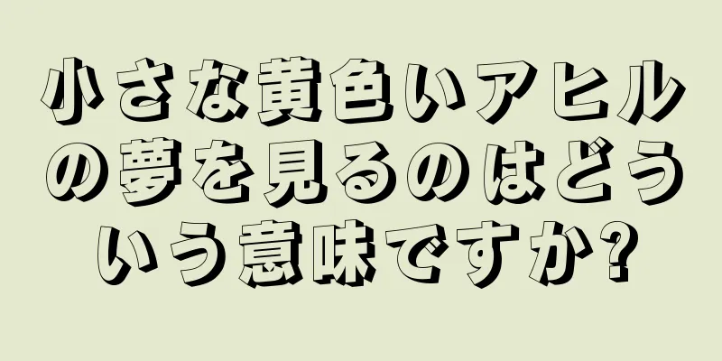 小さな黄色いアヒルの夢を見るのはどういう意味ですか?