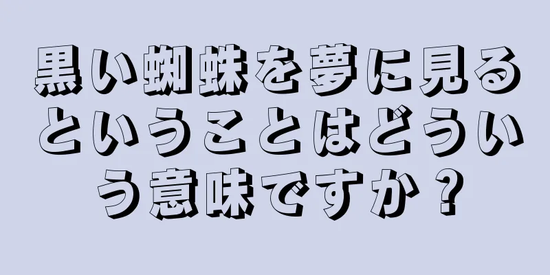 黒い蜘蛛を夢に見るということはどういう意味ですか？
