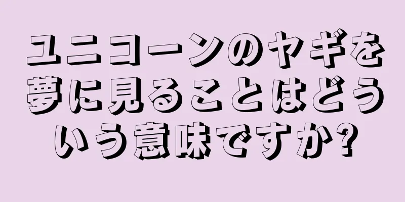 ユニコーンのヤギを夢に見ることはどういう意味ですか?