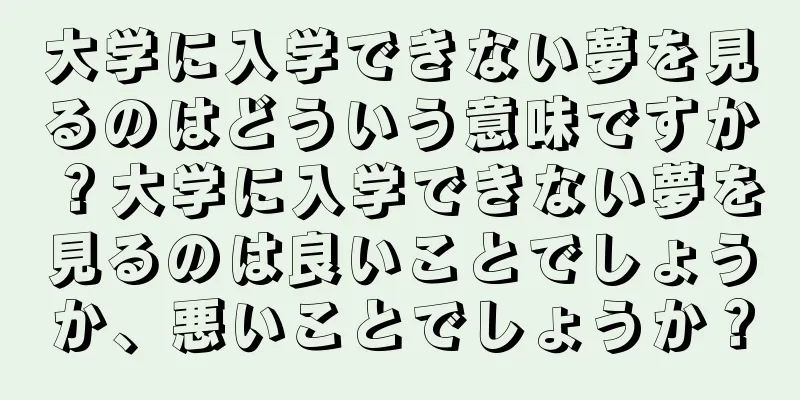 大学に入学できない夢を見るのはどういう意味ですか？大学に入学できない夢を見るのは良いことでしょうか、悪いことでしょうか？