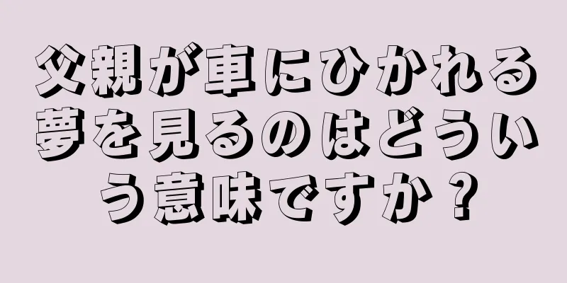 父親が車にひかれる夢を見るのはどういう意味ですか？