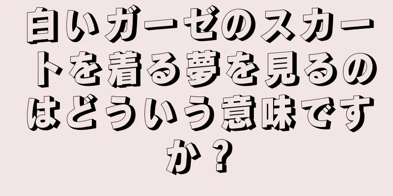 白いガーゼのスカートを着る夢を見るのはどういう意味ですか？