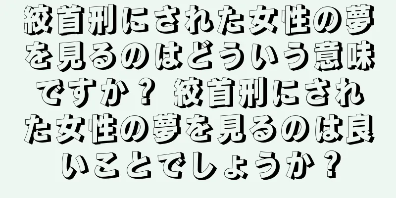 絞首刑にされた女性の夢を見るのはどういう意味ですか？ 絞首刑にされた女性の夢を見るのは良いことでしょうか？