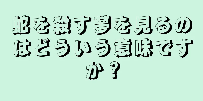 蛇を殺す夢を見るのはどういう意味ですか？
