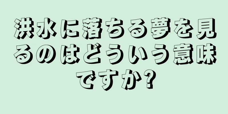 洪水に落ちる夢を見るのはどういう意味ですか?