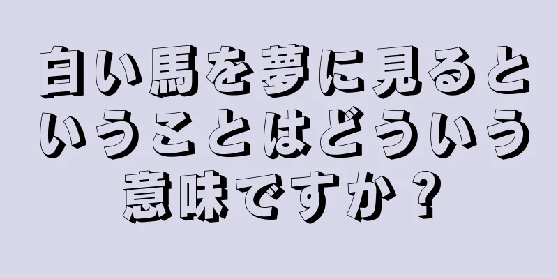 白い馬を夢に見るということはどういう意味ですか？