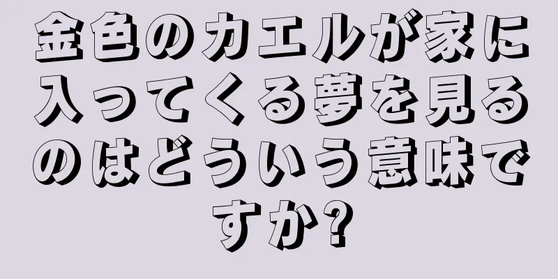 金色のカエルが家に入ってくる夢を見るのはどういう意味ですか?