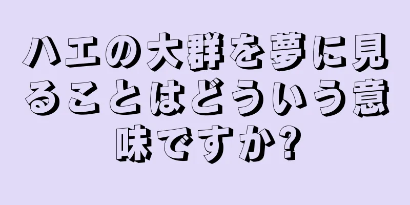ハエの大群を夢に見ることはどういう意味ですか?