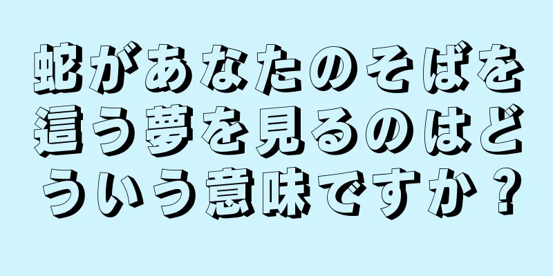 蛇があなたのそばを這う夢を見るのはどういう意味ですか？