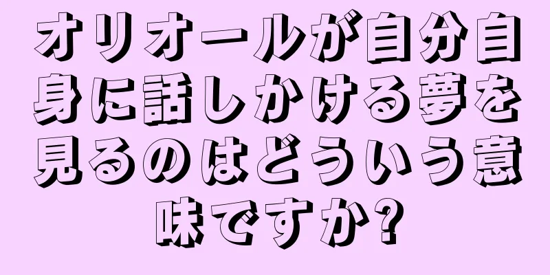 オリオールが自分自身に話しかける夢を見るのはどういう意味ですか?