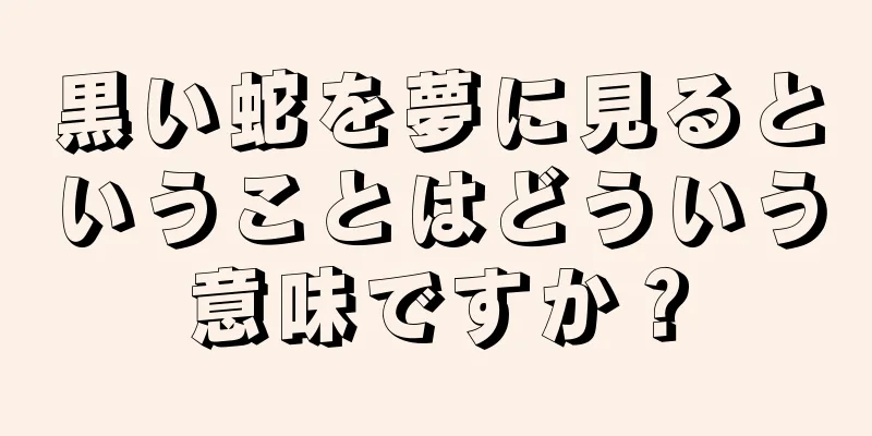 黒い蛇を夢に見るということはどういう意味ですか？