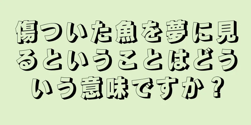 傷ついた魚を夢に見るということはどういう意味ですか？